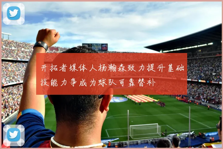 开拓者媒体人杨瀚森致力提升基础技能力争成为球队可靠替补