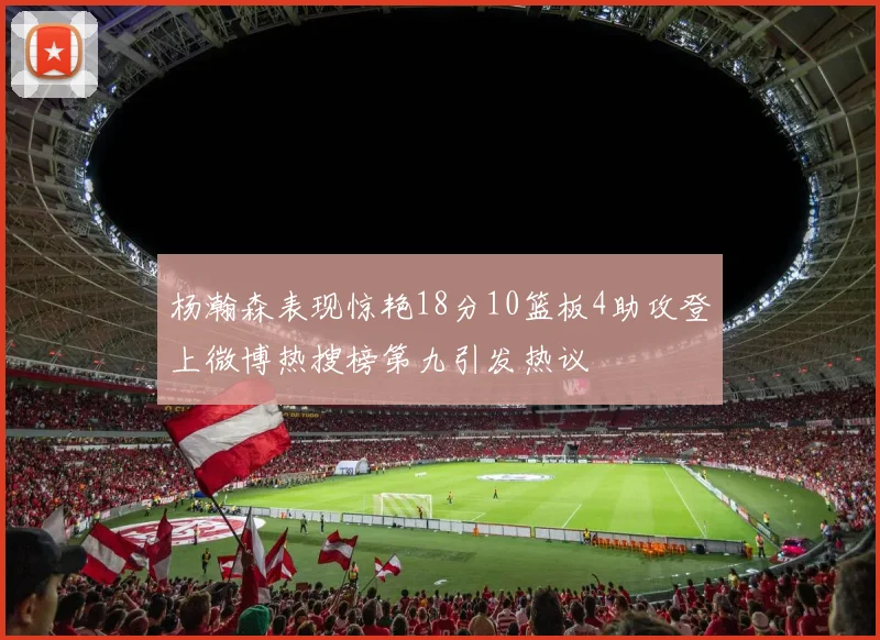 杨瀚森表现惊艳18分10篮板4助攻登上微博热搜榜第九引发热议