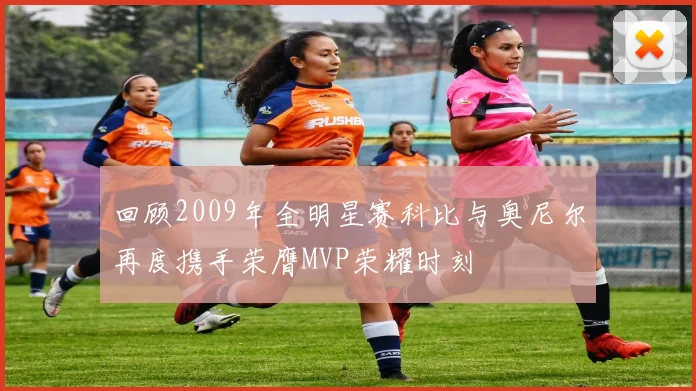 回顾2009年全明星赛科比与奥尼尔再度携手荣膺MVP荣耀时刻