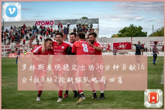 罗林斯表现稳定出场36分钟贡献16分4板8助2抢断球队略有回落