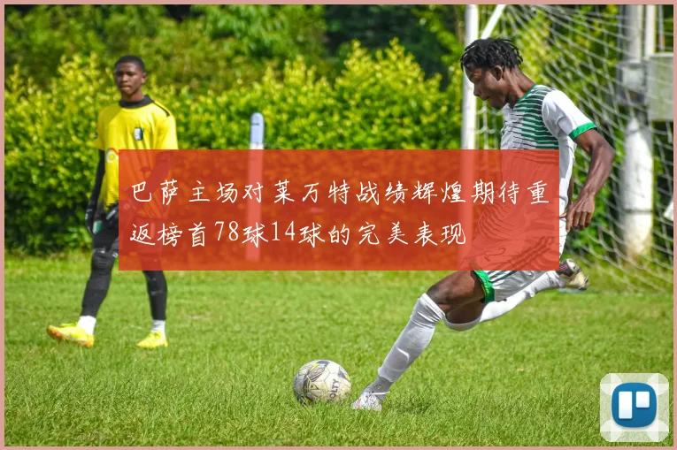 巴萨主场对莱万特战绩辉煌期待重返榜首78球14球的完美表现