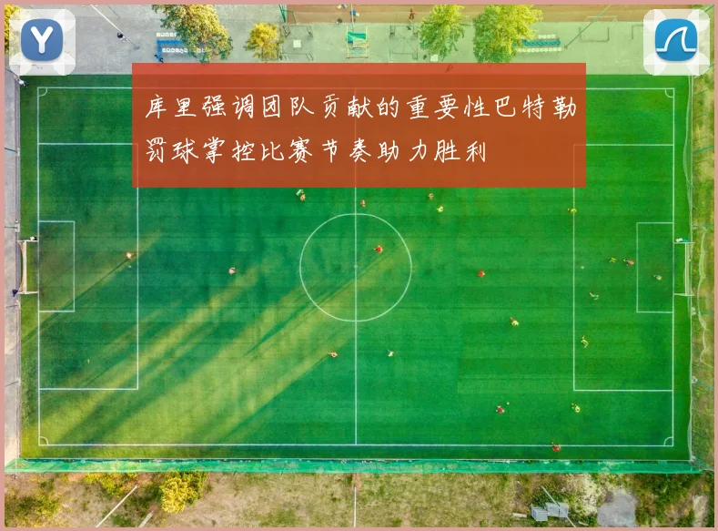 库里强调团队贡献的重要性巴特勒罚球掌控比赛节奏助力胜利