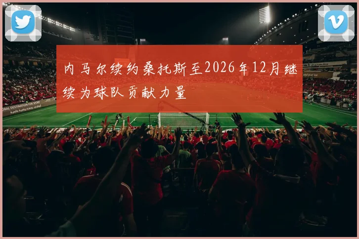 内马尔续约桑托斯至2026年12月继续为球队贡献力量