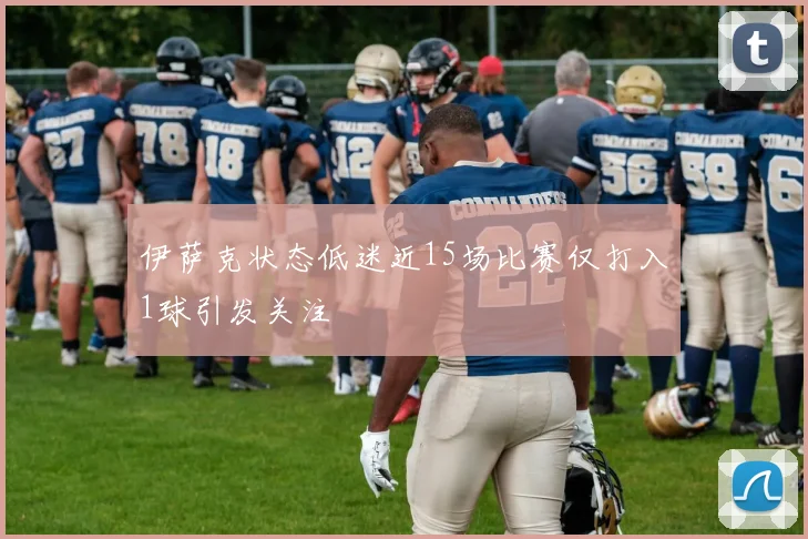 伊萨克状态低迷近15场比赛仅打入1球引发关注