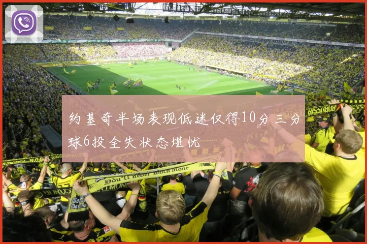 约基奇半场表现低迷仅得10分三分球6投全失状态堪忧
