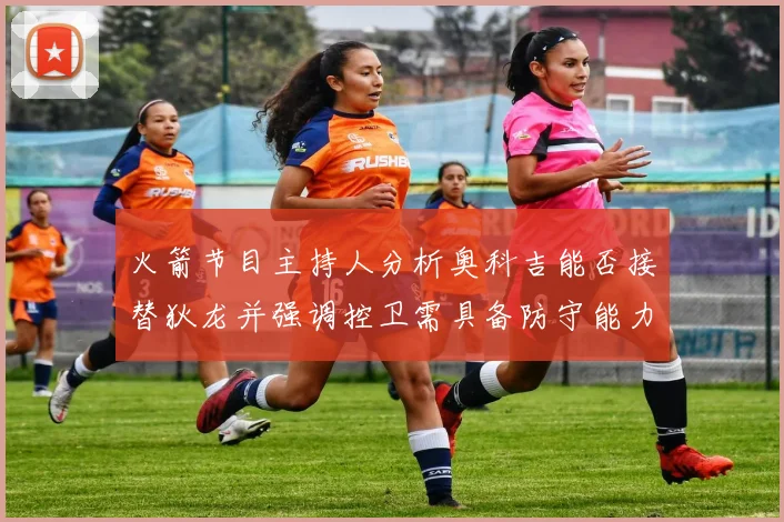 火箭节目主持人分析奥科吉能否接替狄龙并强调控卫需具备防守能力