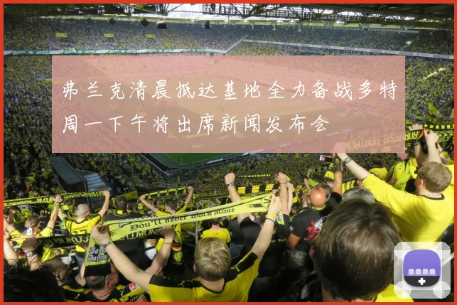 弗兰克清晨抵达基地全力备战多特周一下午将出席新闻发布会