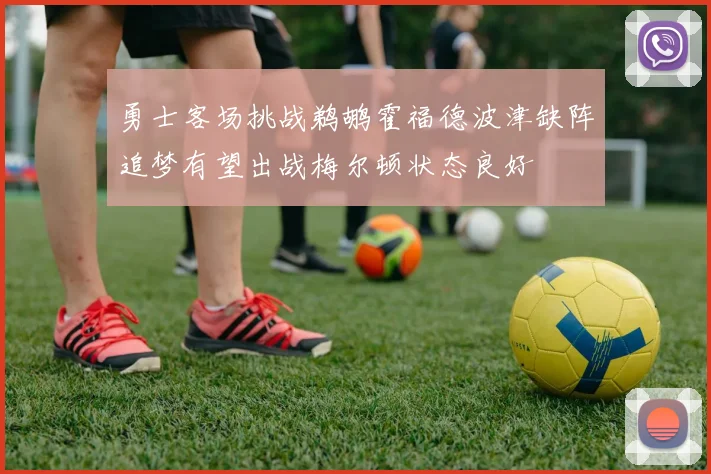 勇士客场挑战鹈鹕霍福德波津缺阵追梦有望出战梅尔顿状态良好