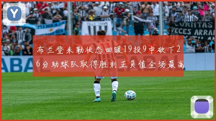 布兰登米勒状态回暖19投9中砍下26分助球队取得胜利正负值全场最高