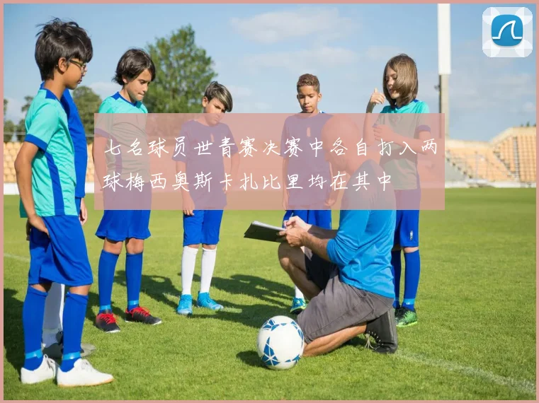 七名球员世青赛决赛中各自打入两球梅西奥斯卡扎比里均在其中
