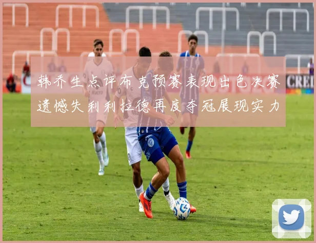 韩乔生点评布克预赛表现出色决赛遗憾失利利拉德再度夺冠展现实力